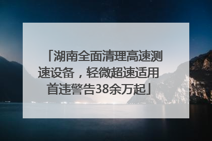 湖南全面清理高速测速设备，轻微超速适用首违警告38余万起
